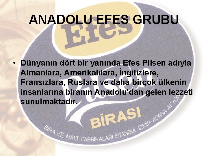 ANADOLU EFES GRUBU • Dünyanın dört bir yanında Efes Pilsen adıyla Almanlara, Amerikalılara, İngilizlere,