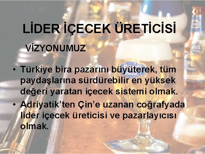 LİDER İÇECEK ÜRETİCİSİ VİZYONUMUZ • Türkiye bira pazarını büyüterek, tüm paydaşlarına sürdürebilir en yüksek