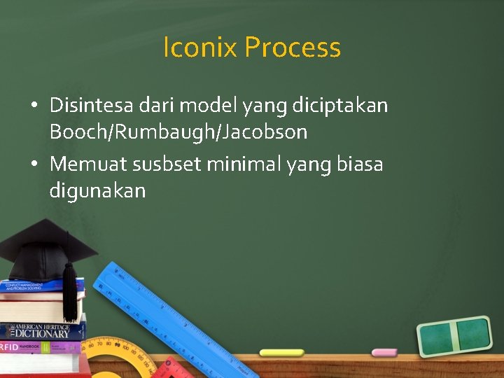Iconix Process • Disintesa dari model yang diciptakan Booch/Rumbaugh/Jacobson • Memuat susbset minimal yang