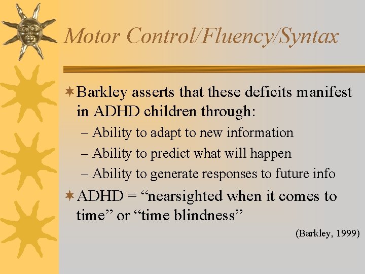 Motor Control/Fluency/Syntax ¬Barkley asserts that these deficits manifest in ADHD children through: – Ability