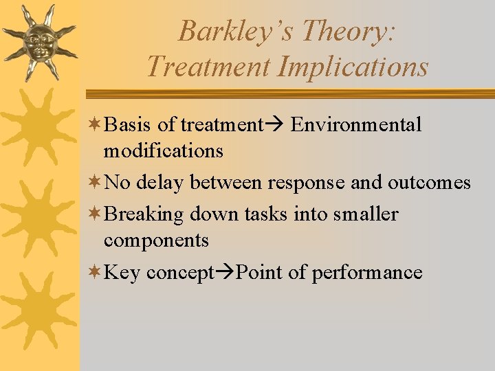 Barkley’s Theory: Treatment Implications ¬Basis of treatment Environmental modifications ¬No delay between response and