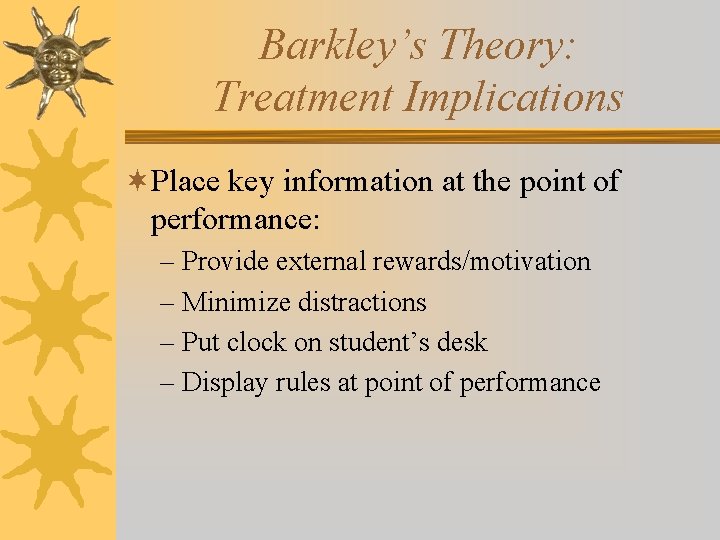Barkley’s Theory: Treatment Implications ¬Place key information at the point of performance: – Provide