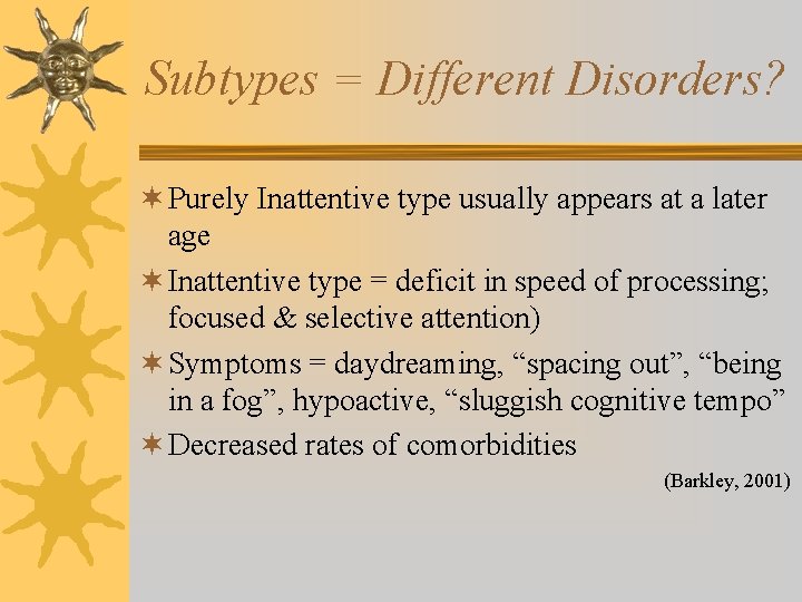 Subtypes = Different Disorders? ¬ Purely Inattentive type usually appears at a later age