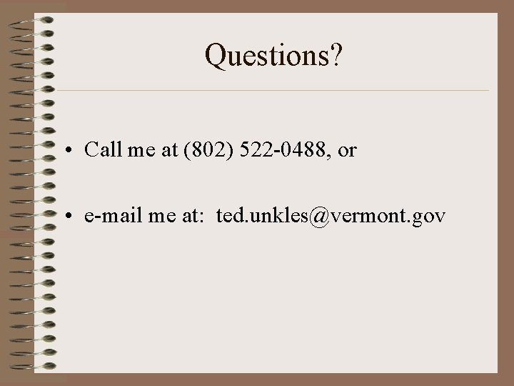 Questions? • Call me at (802) 522 -0488, or • e-mail me at: ted.