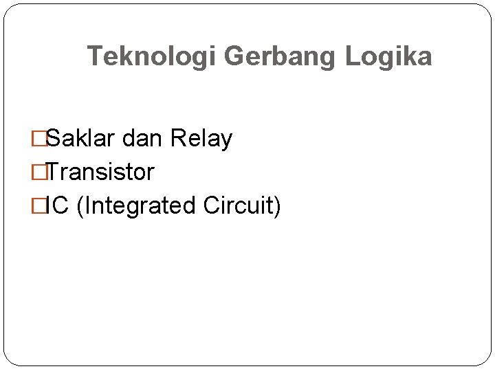 Teknologi Gerbang Logika �Saklar dan Relay �Transistor �IC (Integrated Circuit) 