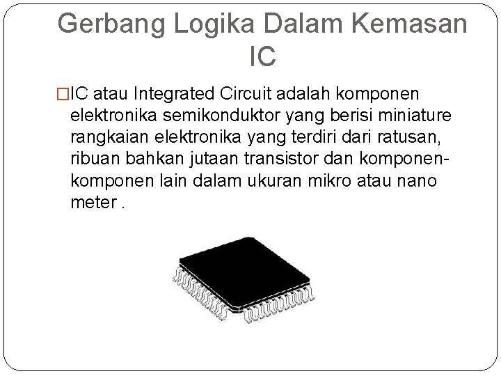 Gerbang Logika Dalam Kemasan IC �IC atau Integrated Circuit adalah komponen elektronika semikonduktor yang