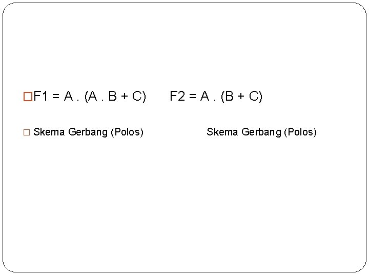 �F 1 = A. (A. B + C) � Skema Gerbang (Polos) F 2