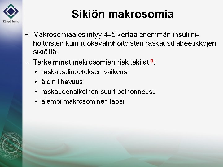 Sikiön makrosomia − Makrosomiaa esiintyy 4– 5 kertaa enemmän insuliinihoitoisten kuin ruokavaliohoitoisten raskausdiabeetikkojen sikiöillä.