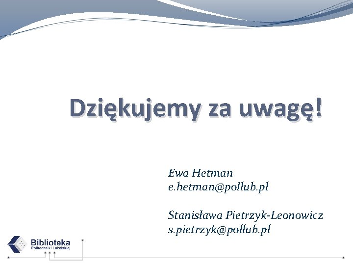 Dziękujemy za uwagę! Ewa Hetman e. hetman@pollub. pl Stanisława Pietrzyk-Leonowicz s. pietrzyk@pollub. pl 