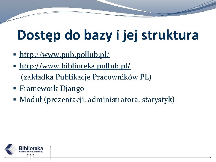 Dostęp do bazy i jej struktura § http: //www. pub. pollub. pl/ § http: