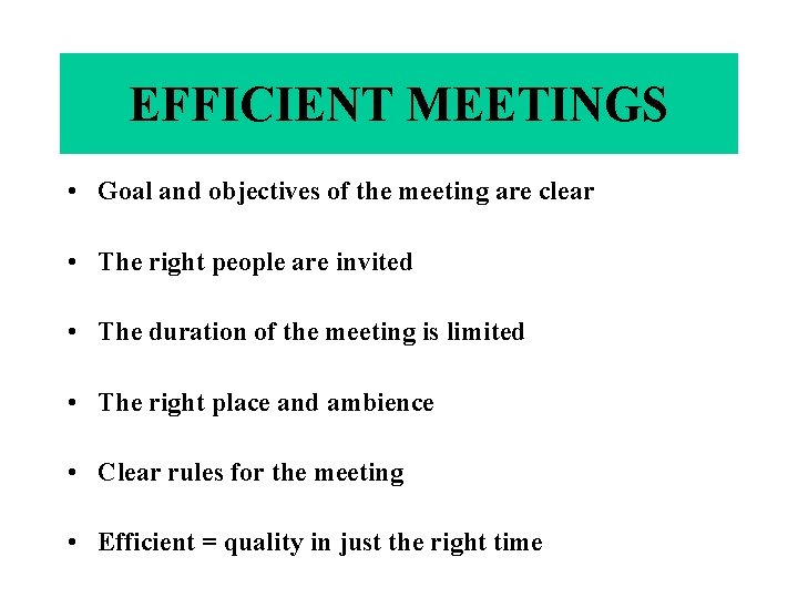 EFFICIENT MEETINGS • Goal and objectives of the meeting are clear • The right