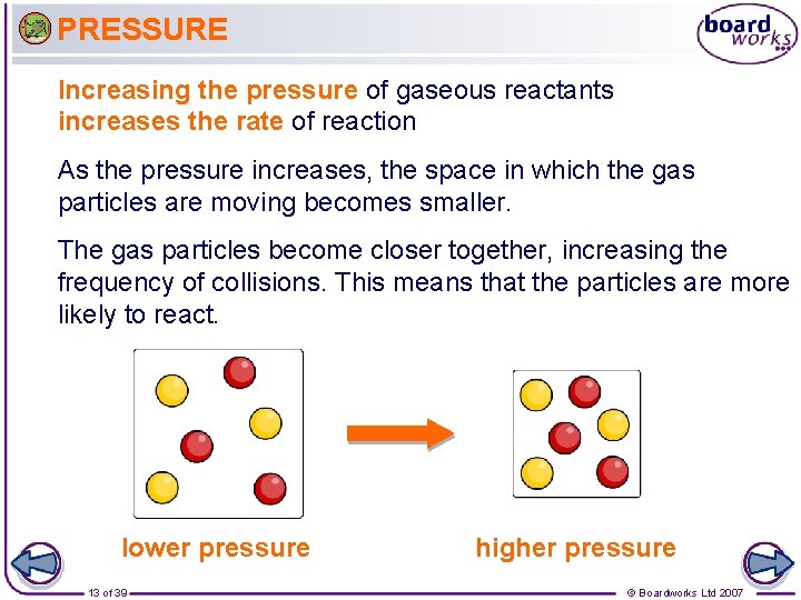 PRESSURE Increasing the pressure of gaseous reactants increases the rate of reaction As the