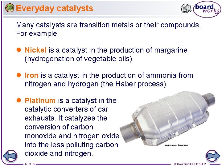 Everyday catalysts Many catalysts are transition metals or their compounds. For example: l Nickel