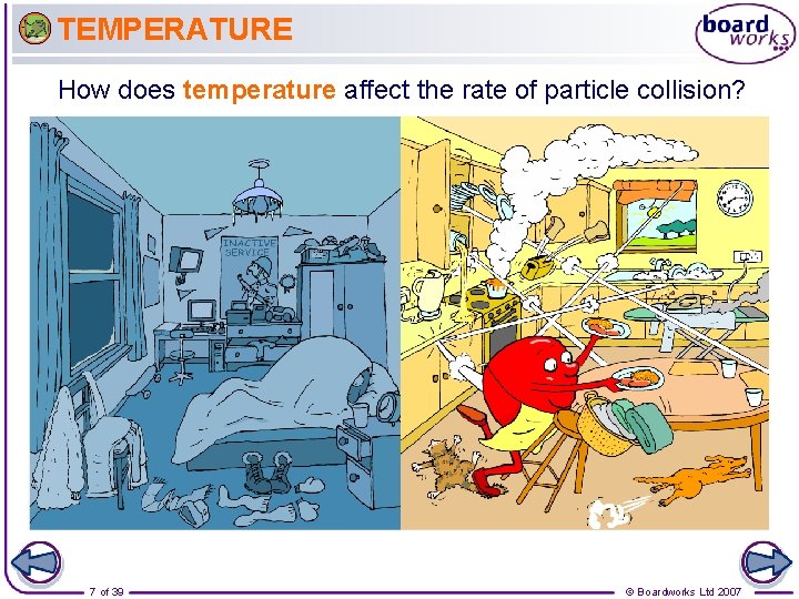 TEMPERATURE How does temperature affect the rate of particle collision? 7 of 39 ©