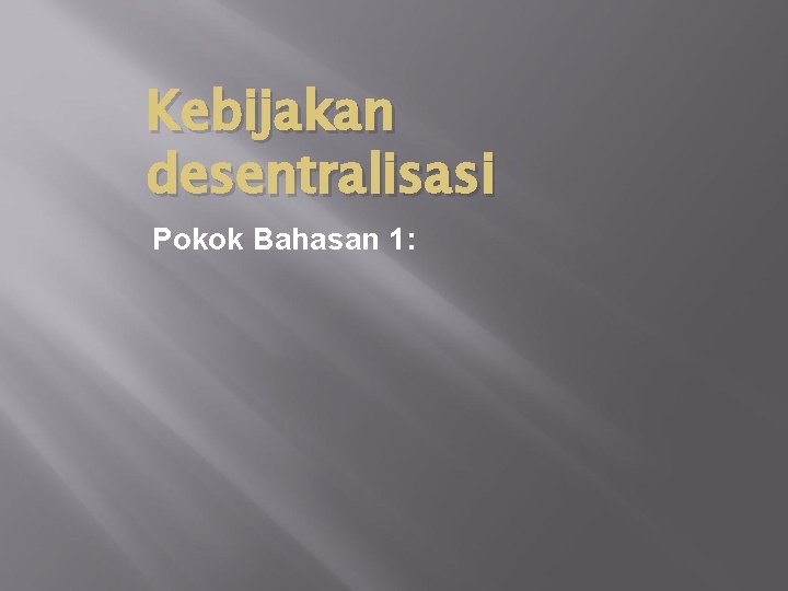 Kebijakan desentralisasi Pokok Bahasan 1: 