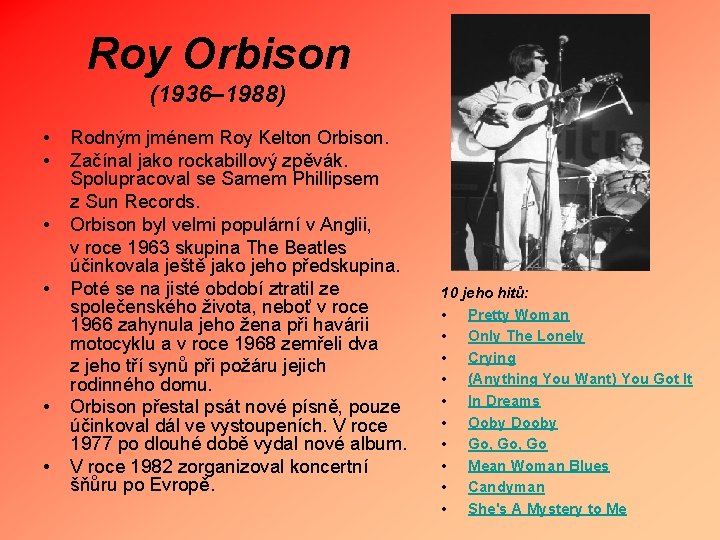 Roy Orbison (1936– 1988) • • • Rodným jménem Roy Kelton Orbison. Začínal jako