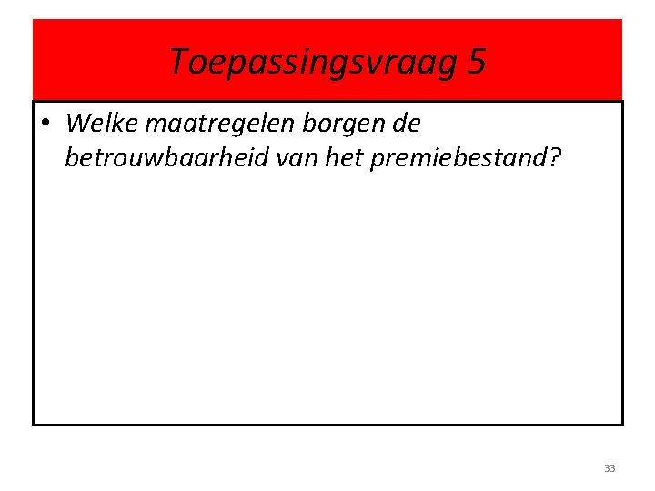 Toepassingsvraag 5 • Welke maatregelen borgen de betrouwbaarheid van het premiebestand? 33 