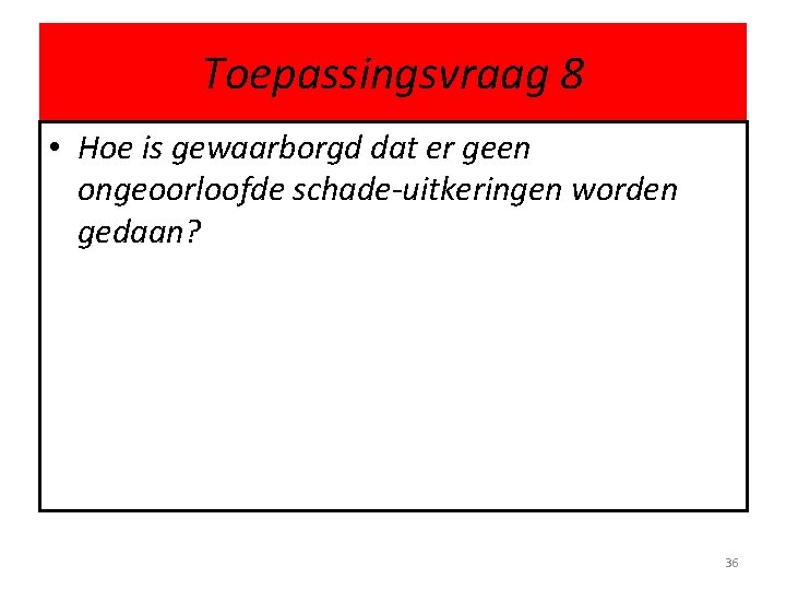 Toepassingsvraag 8 • Hoe is gewaarborgd dat er geen ongeoorloofde schade-uitkeringen worden gedaan? 36