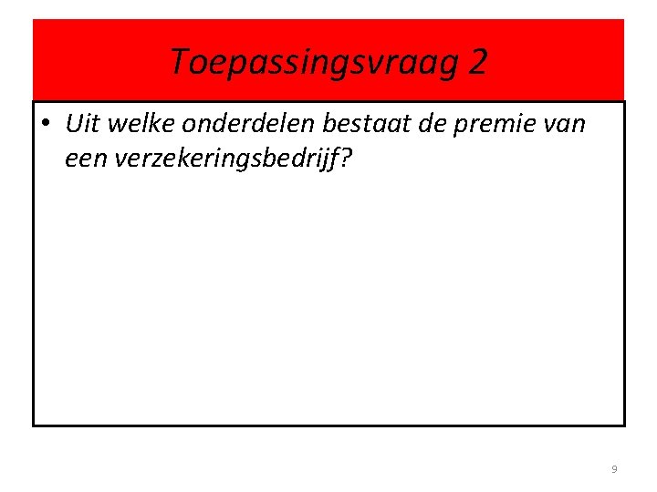 Toepassingsvraag 2 • Uit welke onderdelen bestaat de premie van een verzekeringsbedrijf? 9 