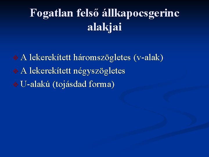 Fogatlan felső állkapocsgerinc alakjai v A lekerekített háromszögletes (v-alak) v A lekerekített négyszögletes v