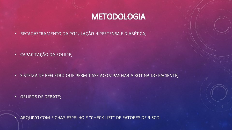 METODOLOGIA • RECADASTRAMENTO DA POPULAÇÃO HIPERTENSA E DIABÉTICA; • CAPACITAÇÃO DA EQUIPE; • SISTEMA