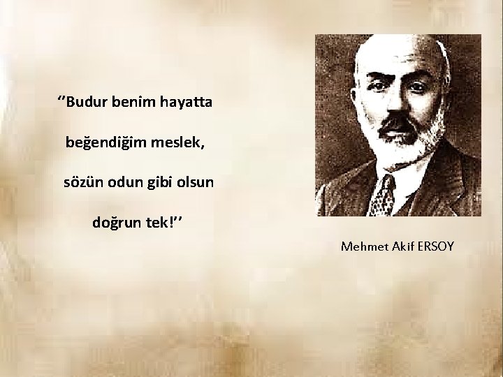 ‘’Budur benim hayatta beğendiğim meslek, sözün odun gibi olsun doğrun tek!’’ Mehmet Akif ERSOY