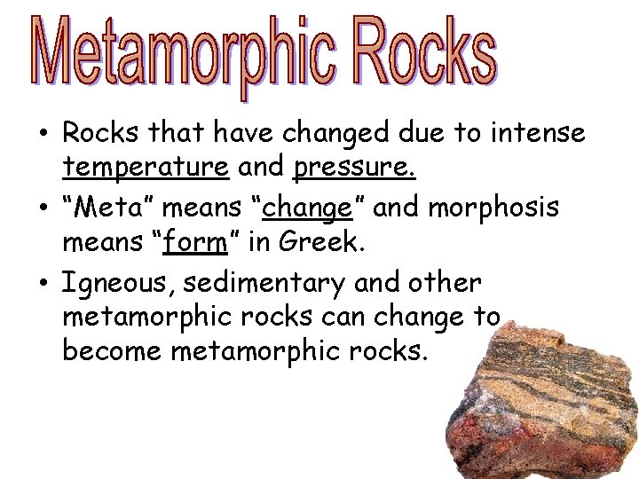  • Rocks that have changed due to intense temperature and pressure. • “Meta”