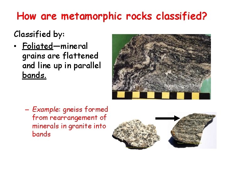 How are metamorphic rocks classified? Classified by: • Foliated—mineral grains are flattened and line