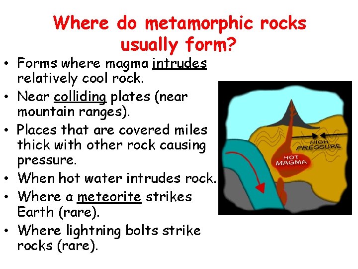 Where do metamorphic rocks usually form? • Forms where magma intrudes relatively cool rock.