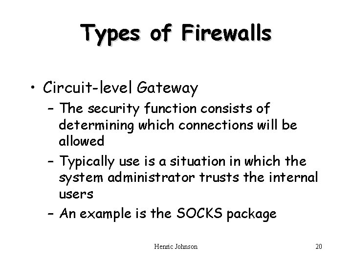 Types of Firewalls • Circuit-level Gateway – The security function consists of determining which