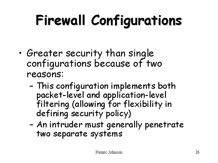 Firewall Configurations • Greater security than single configurations because of two reasons: – This