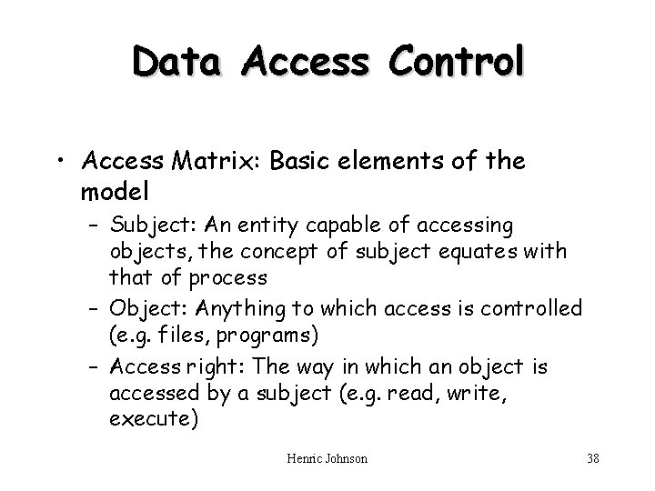 Data Access Control • Access Matrix: Basic elements of the model – Subject: An