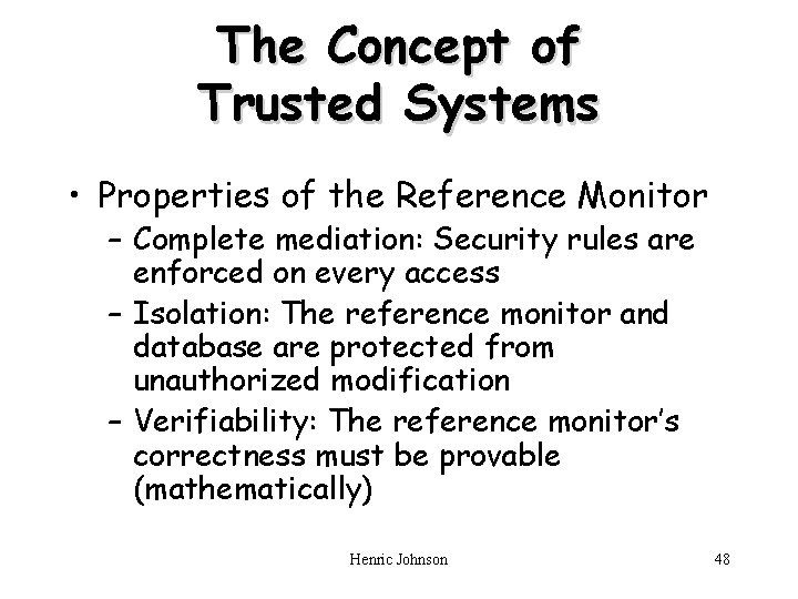 The Concept of Trusted Systems • Properties of the Reference Monitor – Complete mediation: