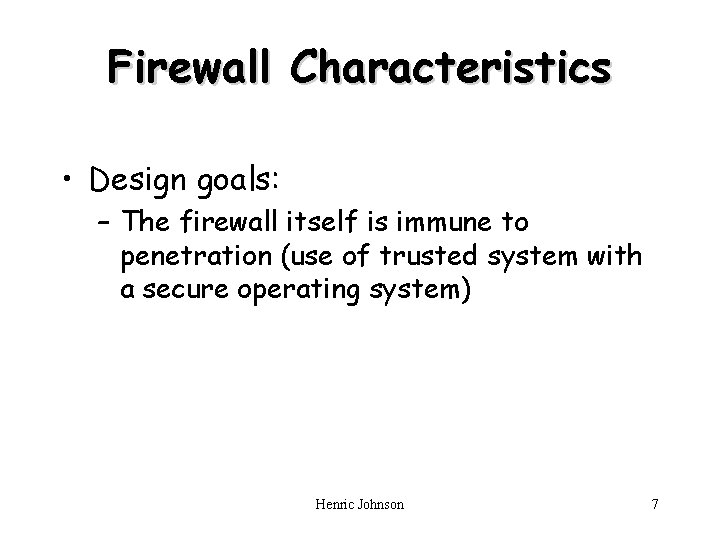 Firewall Characteristics • Design goals: – The firewall itself is immune to penetration (use