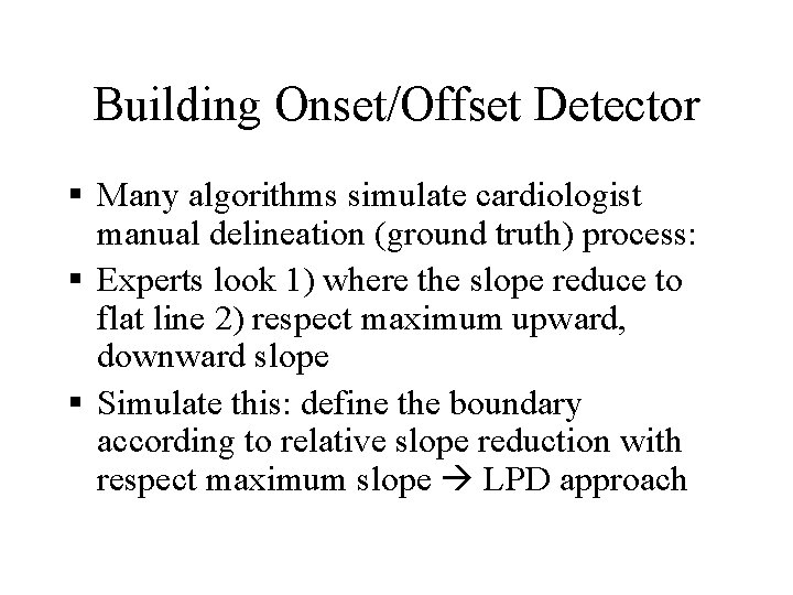 Building Onset/Offset Detector § Many algorithms simulate cardiologist manual delineation (ground truth) process: §