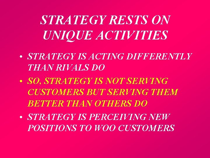 STRATEGY RESTS ON UNIQUE ACTIVITIES • STRATEGY IS ACTING DIFFERENTLY THAN RIVALS DO •