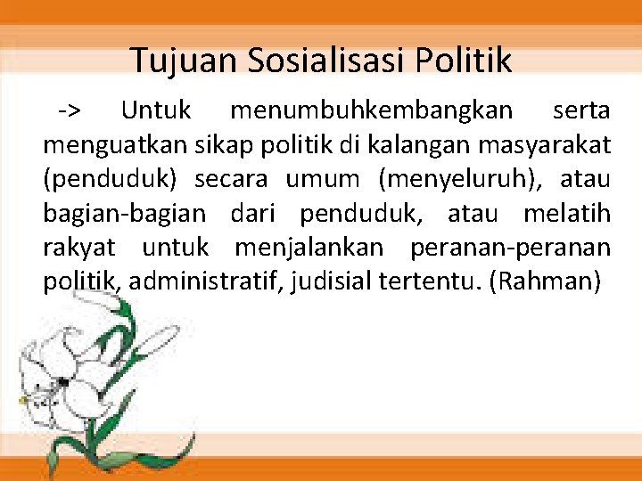 Tujuan Sosialisasi Politik -> Untuk menumbuhkembangkan serta menguatkan sikap politik di kalangan masyarakat (penduduk)