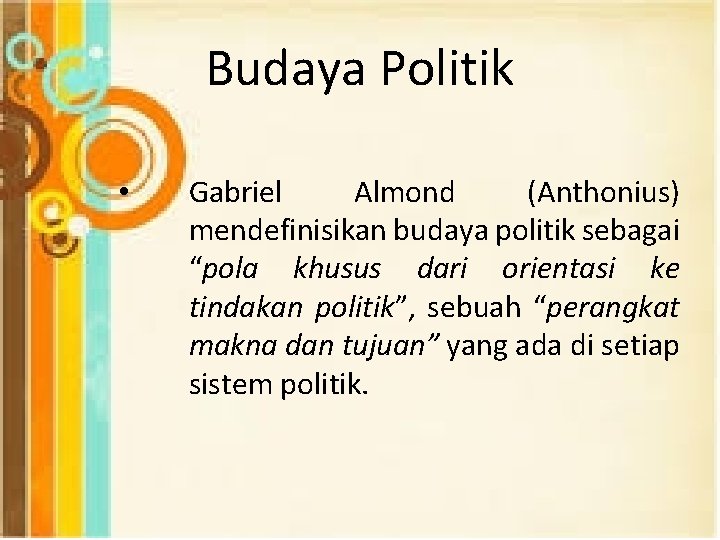 Budaya Politik • Gabriel Almond (Anthonius) mendefinisikan budaya politik sebagai “pola khusus dari orientasi