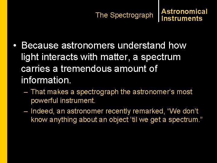 The Spectrograph Astronomical Instruments • Because astronomers understand how light interacts with matter, a