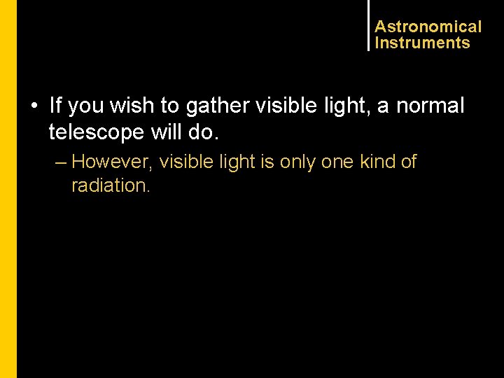 Astronomical Instruments • If you wish to gather visible light, a normal telescope will