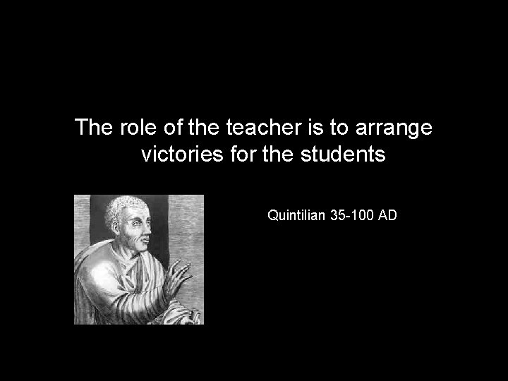 The role of the teacher is to arrange victories for the students Quintilian 35