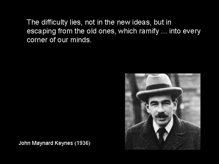 The difficulty lies, not in the new ideas, but in escaping from the old