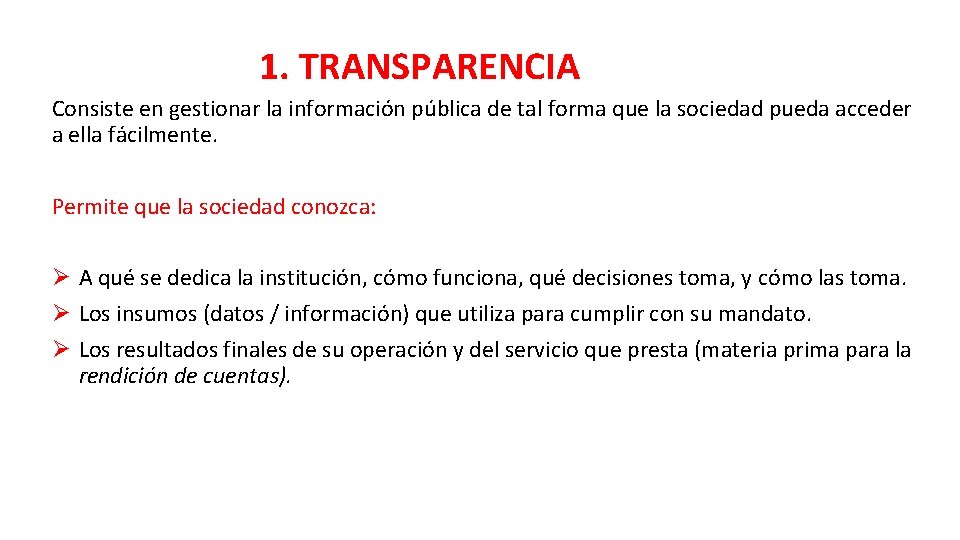 1. TRANSPARENCIA Consiste en gestionar la información pública de tal forma que la sociedad