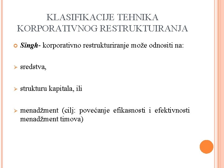 KLASIFIKACIJE TEHNIKA KORPORATIVNOG RESTRUKTUIRANJA Singh- korporativno restrukturiranje može odnositi na: Ø sredstva, Ø strukturu