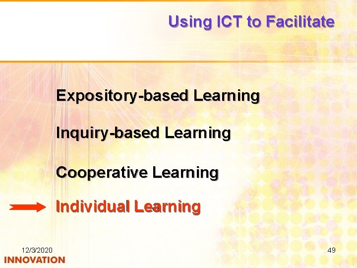 Using ICT to Facilitate Expository-based Learning Inquiry-based Learning Cooperative Learning Individual Learning 12/3/2020 49