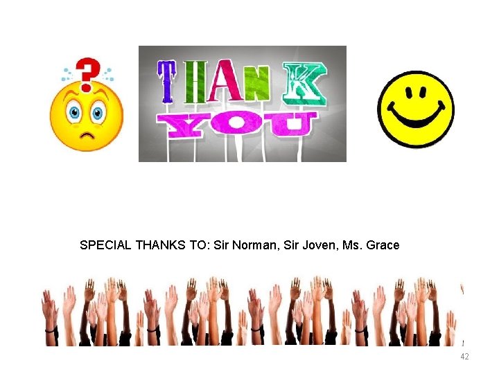 SPECIAL THANKS TO: Sir Norman, Sir Joven, Ms. Grace 42 
