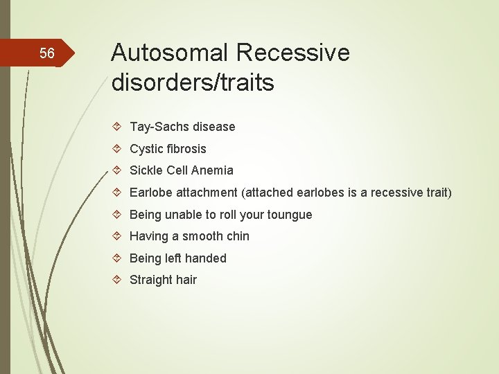 56 Autosomal Recessive disorders/traits Tay-Sachs disease Cystic fibrosis Sickle Cell Anemia Earlobe attachment (attached