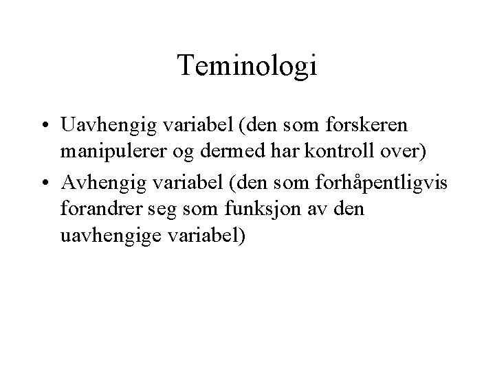 Teminologi • Uavhengig variabel (den som forskeren manipulerer og dermed har kontroll over) •