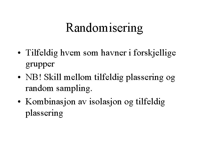 Randomisering • Tilfeldig hvem som havner i forskjellige grupper • NB! Skill mellom tilfeldig