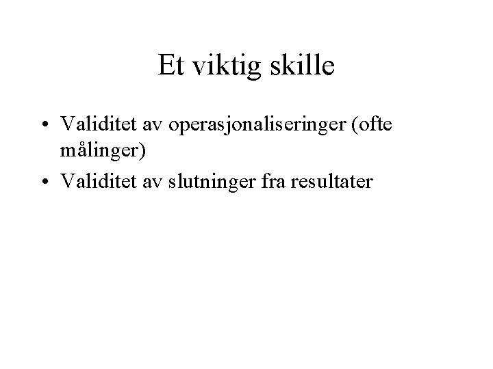 Et viktig skille • Validitet av operasjonaliseringer (ofte målinger) • Validitet av slutninger fra